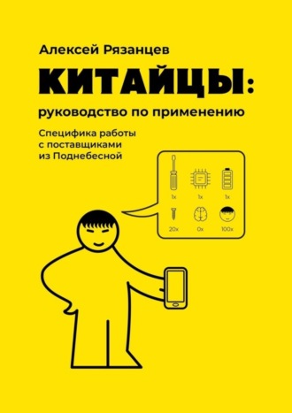 Алексей Рязанцев. Китайцы: руководство по применению. Специфика работы с поставщиками из Поднебесной