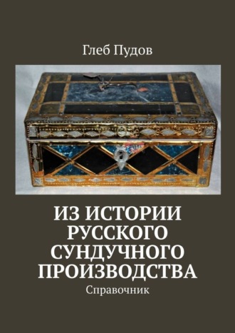 Глеб Пудов. Из истории русского сундучного производства. Справочник