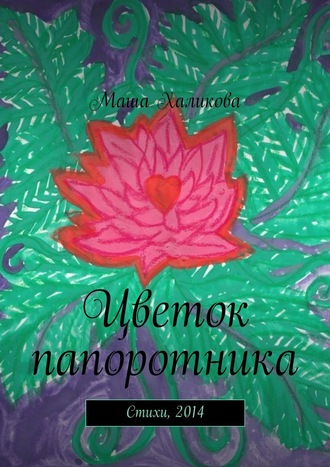 Маша Халикова. Цветок папоротника. Стихи, 2014