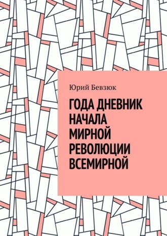 Юрий Бевзюк. ГОДА ДНЕВНИК НАЧАЛА МИРНОЙ РЕВОЛЮЦИИ ВСЕМИРНОЙ