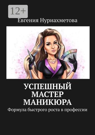 Обложка книги «Успешный мастер маникюра. Формула быстрого роста в профессии»