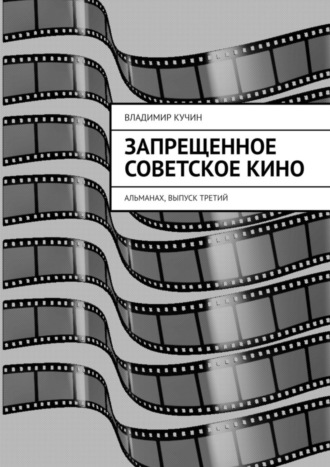 Владимир Кучин. Запрещенное советское кино. Альманах, выпуск третий