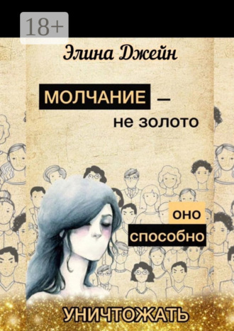 Обложка книги «Молчание – не золото. Оно способно уничтожать. Психология человеческой жизни на практике»
