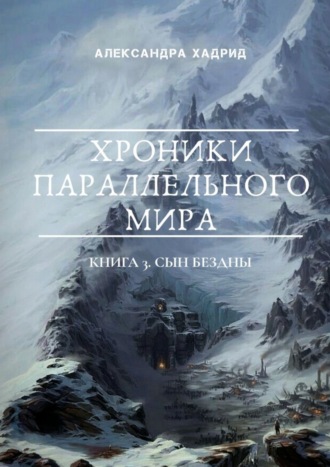 Александра Хадрид. ХРОНИКИ ПАРАЛЛЕЛЬНОГО МИРА. Книга 3. Сын Бездны