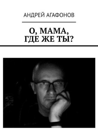 Андрей Агафонов. О, мама, где же ты?