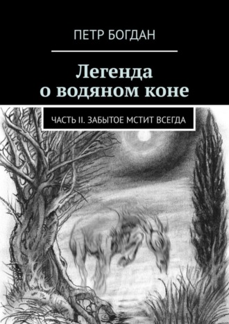 Петр Богдан. Легенда о водяном коне. Часть II. Забытое мстит всегда