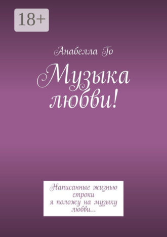 Обложка книги «Музыка любви! Написанные жизнью строки я положу на музыку любви…»