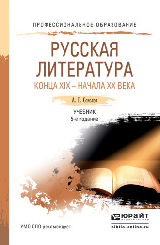 Алексей Георгиевич Соколов. Русская литература конца xix – начала xx века 5-е изд., пер. и доп. Учебник для СПО