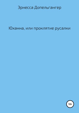 Эрнесса Допельгангер Допельгангер. Юханна, или Проклятие русалки