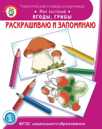 Обложка книги «Раскрашиваю и запоминаю. Мир растений. Ягоды, грибы»