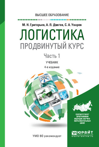 Михаил Николаевич Григорьев. Логистика. Продвинутый курс. В 2 ч. Часть 1 4-е изд., пер. и доп. Учебник для вузов