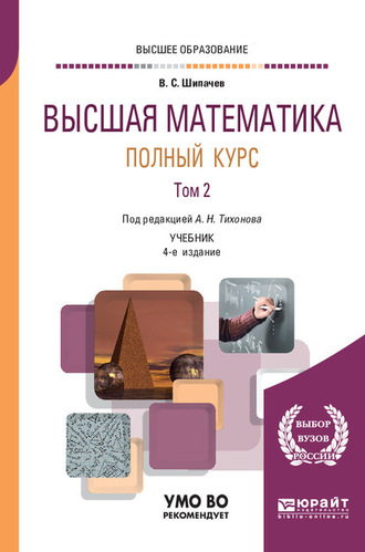 Виктор Семенович Шипачев. Высшая математика. Полный курс в 2 т. Том 2 4-е изд., испр. и доп. Учебник для вузов