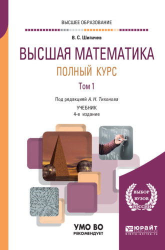 Виктор Семенович Шипачев. Высшая математика. Полный курс в 2 т. Том 1 4-е изд., испр. и доп. Учебник для вузов