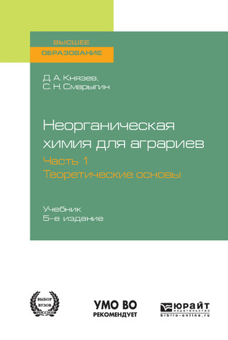 Дмитрий Анатольевич Князев. Неорганическая химия для аграриев в 2 ч. Часть 1. Теоретические основы 5-е изд., пер. и доп. Учебник для вузов