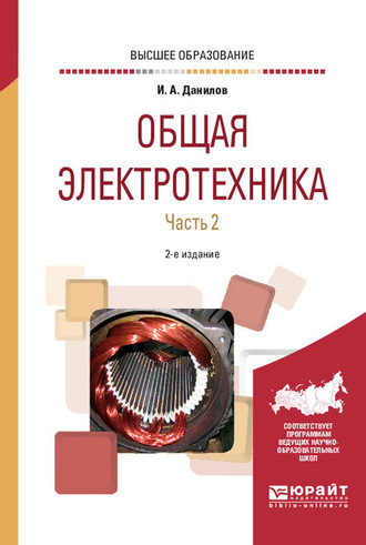 Илья Александрович Данилов. Общая электротехника в 2 ч. Часть 2 2-е изд., испр. и доп. Учебное пособие для вузов