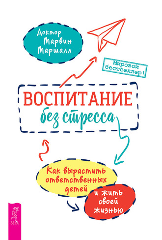 Марвин Маршалл. Воспитание без стресса: как вырастить ответственных детей и жить своей жизнью