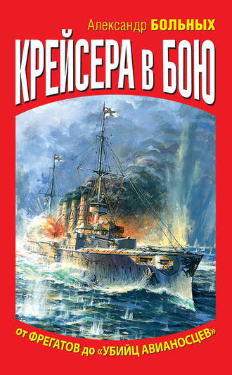 Александр Больных. Крейсера в бою. От фрегатов до «убийц авианосцев»