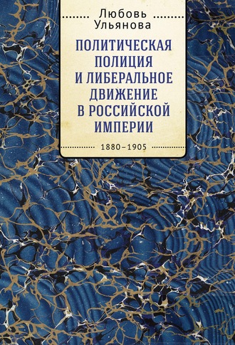 Л. В. Ульянова. Политическая полиция и либеральное движение в Российской империи: власть игры, игра властью. 1880-1905