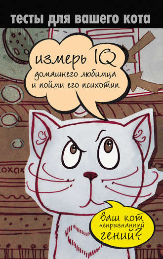 Группа авторов. Тесты для вашего кота. Измерь IQ домашнего любимца и пойми его психотип