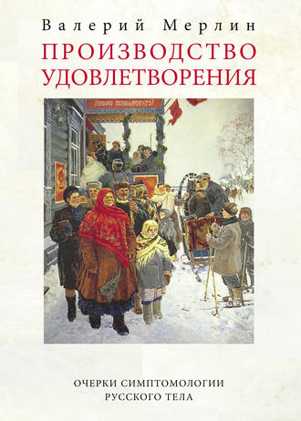 Обложка книги «Производство удовлетворения. Очерки симптомологии русского тела»