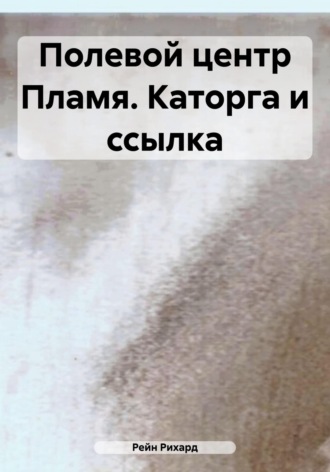 Обложка книги «Полевой центр Пламя. Каторга и ссылка»