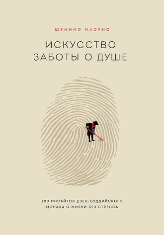 Шунмио Масуно. Искусство заботы о душе. 100 инсайтов дзен-буддийского монаха о жизни без стресса