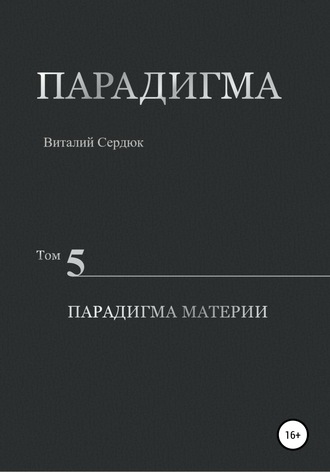 Виталий Александрович Сердюк. Парадигма. Том 5. Парадигма материи