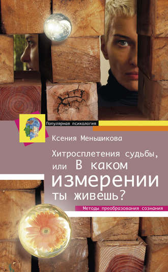 Обложка книги «Хитросплетения судьбы, или В каком измерении ты живешь? Методы преобразования сознания»