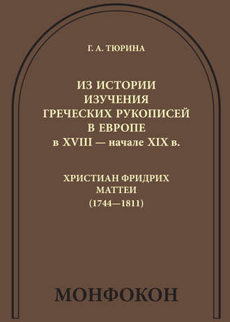 Г. А. Тюрина. Из истории изучения греческих рукописей в Европе в XVIII – начале XIX в.: Христиан Фридрих Маттеи (1744-1811)