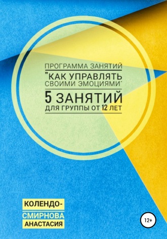 Обложка книги «Программа занятий «Как управлять своими эмоциями» 5 занятий. Для группы от 12-ти лет»
