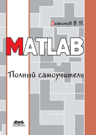 В. П. Дьяконов. MATLAB. Полный самоучитель