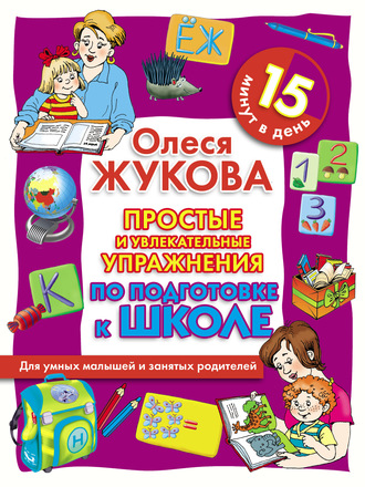 Обложка книги «Простые и увлекательные упражнения по подготовке к школе. 15 минут в день»
