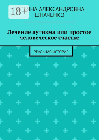 Обложка книги «Лечение аутизма или простое человеческое счастье. Реальная история»
