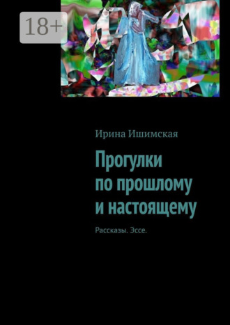 Ирина Ишимская. Прогулки по прошлому и настоящему. Рассказы. Эссе