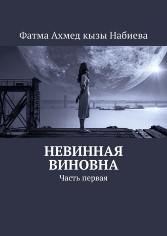 Фатма Ахмед кызы Набиева. Невинная виновна. Часть первая