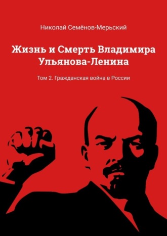 Николай Семёнов-Мерьский. Жизнь и Смерть Владимира Ульянова-Ленина. Том 2. Гражданская война в России