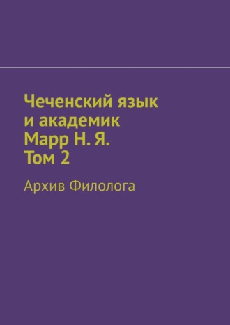 Обложка книги «Чеченский язык и академик Марр Н. Я. Том 2. Архив филолога»