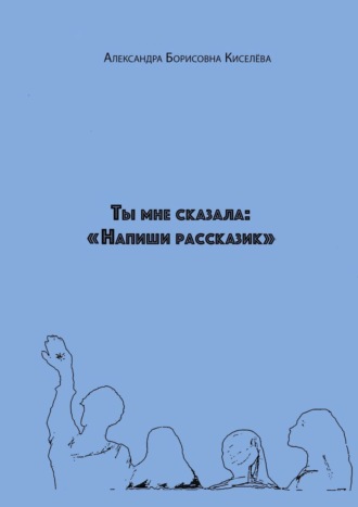 Обложка книги «Ты мне сказала: «Напиши рассказик»»
