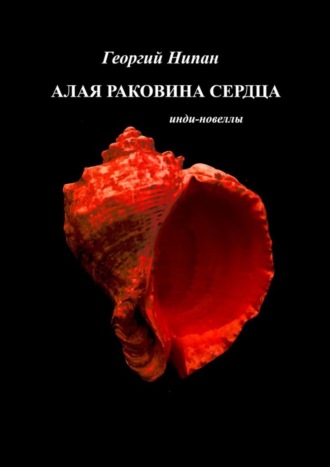 Георгий Нипан. Алая раковина сердца. Инди-новеллы