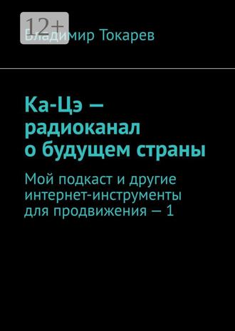 Владимир Токарев. Ка-Цэ – радиоканал о будущем страны. Мой подкаст и другие интернет-инструменты для продвижения – 1