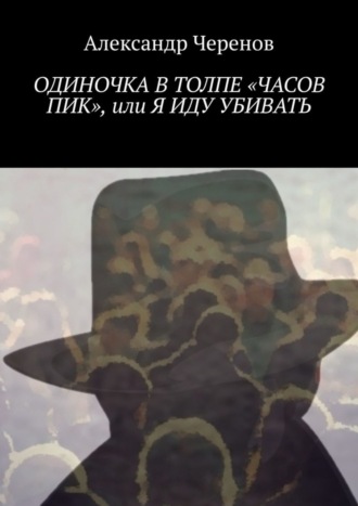 Александр Черенов. Одиночка в толпе «часов пик», или Я иду убивать