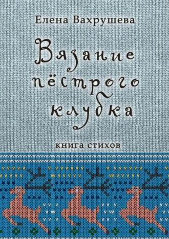 Елена Вахрушева. Вязание пестрого клубка. Книга стихов