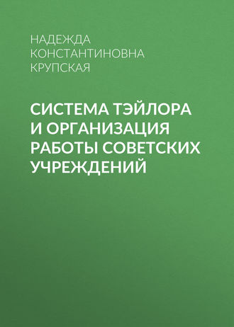 Надежда Константиновна Крупская. Система Тэйлора и организация работы советских учреждений