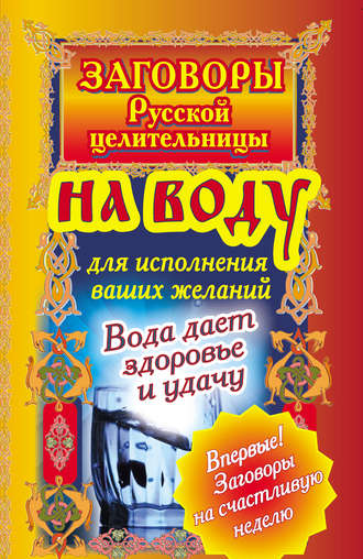 Алексей Тихонов. Заговоры русской целительницы на воду для исполнения ваших желаний. Вода дает здоровье и удачу