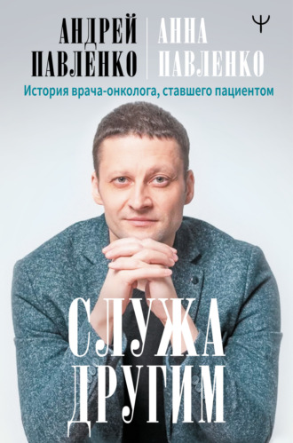 Обложка книги «Служа другим. История врача-онколога, ставшего пациентом»