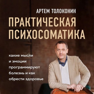 Обложка книги «Практическая психосоматика. Какие эмоции и мысли программируют болезнь и как обрести здоровье»