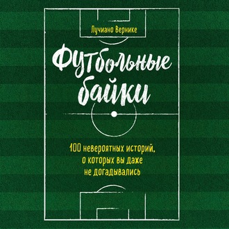 Обложка книги «Футбольные байки: 100 невероятных историй, о которых вы даже не догадывались»