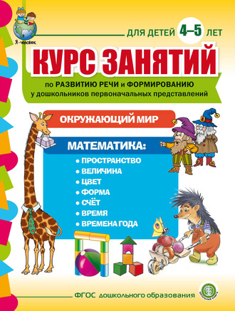 Обложка книги «Курс занятий по развитию речи и формированию у дошкольников первоначальных представлений: Окружающий мир. Математика. Для детей 4–5 лет»