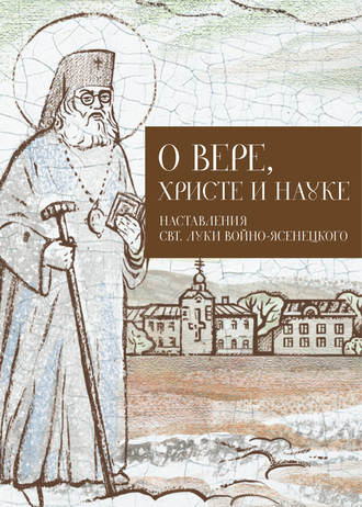 Обложка книги «О Вере, Христе и науке. Мысли и слова свт. Луки Войно-Ясенецкого»