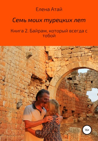 Обложка книги «Семь моих турецких лет. Книга 2. Байрам, который всегда с тобой»
